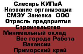 Слесарь КИПиА › Название организации ­ СМЭУ Заневка, ООО › Отрасль предприятия ­ Строительство › Минимальный оклад ­ 30 000 - Все города Работа » Вакансии   . Приморский край,Владивосток г.